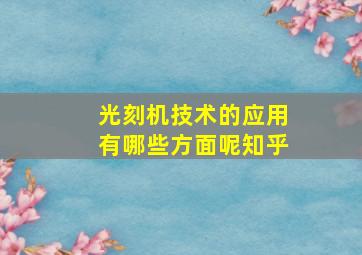 光刻机技术的应用有哪些方面呢知乎