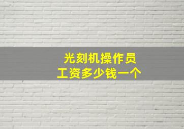 光刻机操作员工资多少钱一个