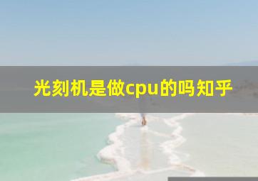 光刻机是做cpu的吗知乎