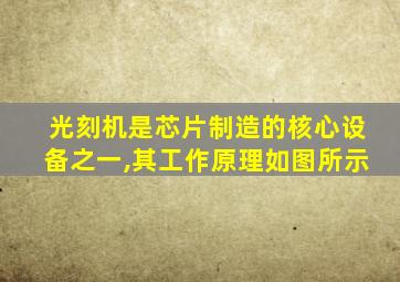 光刻机是芯片制造的核心设备之一,其工作原理如图所示