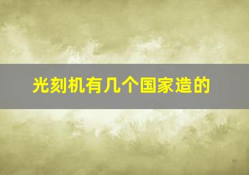 光刻机有几个国家造的