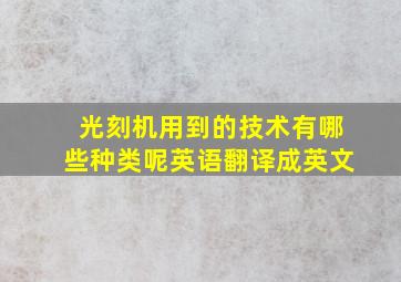 光刻机用到的技术有哪些种类呢英语翻译成英文