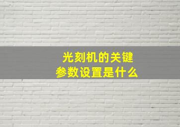 光刻机的关键参数设置是什么