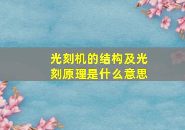 光刻机的结构及光刻原理是什么意思