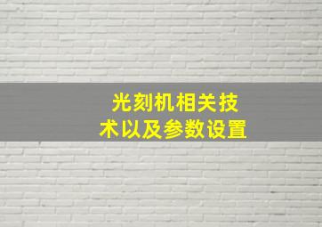 光刻机相关技术以及参数设置