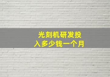 光刻机研发投入多少钱一个月