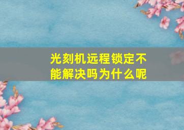 光刻机远程锁定不能解决吗为什么呢