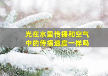 光在水里传播和空气中的传播速度一样吗