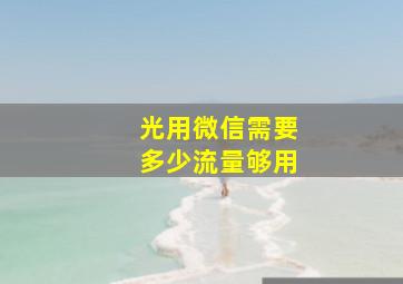 光用微信需要多少流量够用