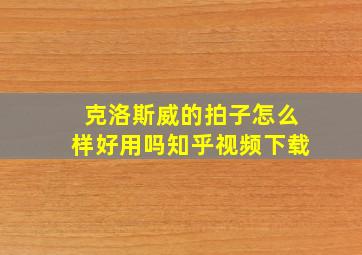 克洛斯威的拍子怎么样好用吗知乎视频下载