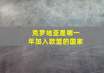 克罗地亚是哪一年加入欧盟的国家