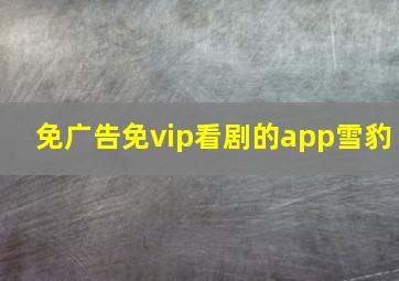 免广告免vip看剧的app雪豹