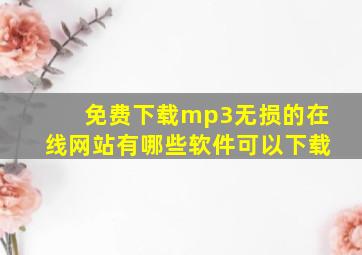 免费下载mp3无损的在线网站有哪些软件可以下载