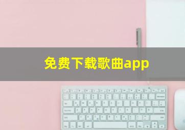 免费下载歌曲app