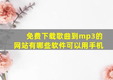 免费下载歌曲到mp3的网站有哪些软件可以用手机