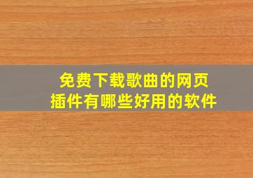 免费下载歌曲的网页插件有哪些好用的软件