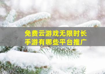 免费云游戏无限时长手游有哪些平台推广