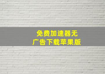 免费加速器无广告下载苹果版