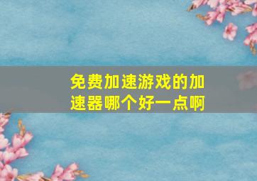 免费加速游戏的加速器哪个好一点啊