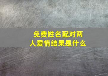 免费姓名配对两人爱情结果是什么