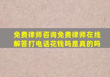 免费律师咨询免费律师在线解答打电话花钱吗是真的吗