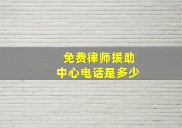 免费律师援助中心电话是多少