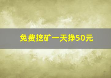 免费挖矿一天挣50元