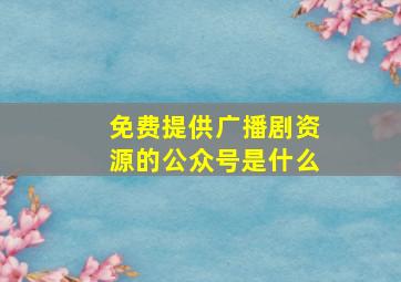 免费提供广播剧资源的公众号是什么