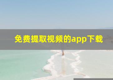 免费提取视频的app下载