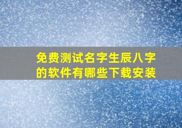 免费测试名字生辰八字的软件有哪些下载安装