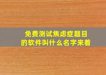 免费测试焦虑症题目的软件叫什么名字来着