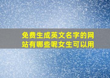 免费生成英文名字的网站有哪些呢女生可以用