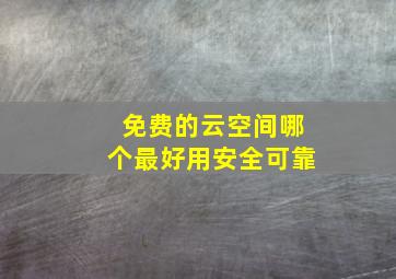 免费的云空间哪个最好用安全可靠