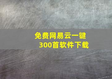 免费网易云一键300首软件下载