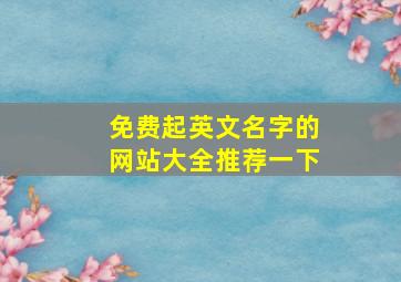 免费起英文名字的网站大全推荐一下