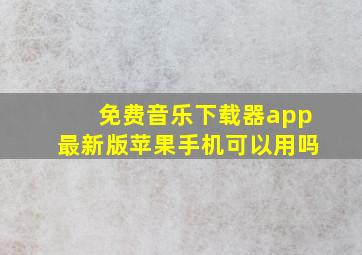 免费音乐下载器app最新版苹果手机可以用吗