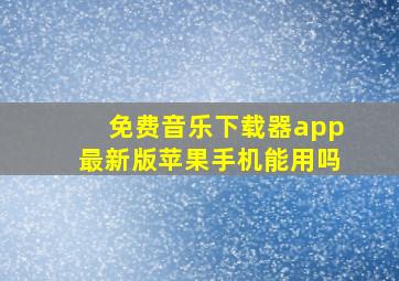 免费音乐下载器app最新版苹果手机能用吗