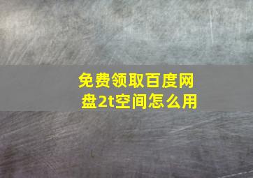 免费领取百度网盘2t空间怎么用