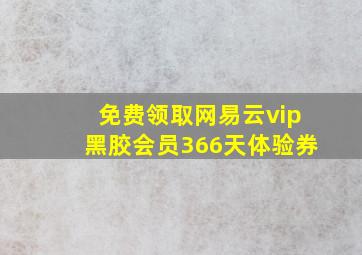 免费领取网易云vip黑胶会员366天体验券