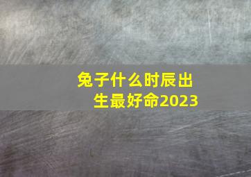 兔子什么时辰出生最好命2023