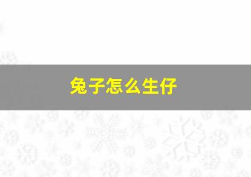 兔子怎么生仔