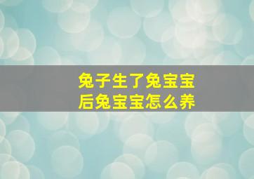 兔子生了兔宝宝后兔宝宝怎么养