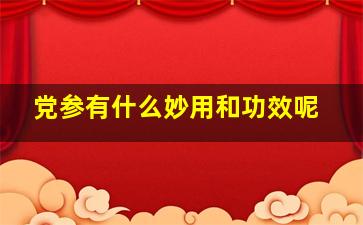 党参有什么妙用和功效呢