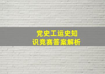 党史工运史知识竞赛答案解析