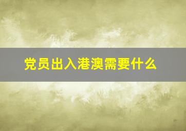 党员出入港澳需要什么