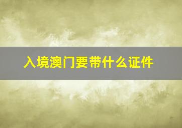 入境澳门要带什么证件