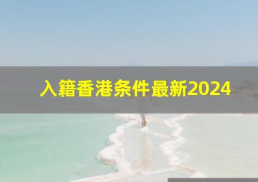 入籍香港条件最新2024