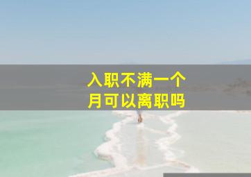 入职不满一个月可以离职吗