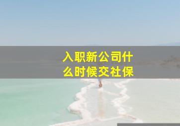 入职新公司什么时候交社保