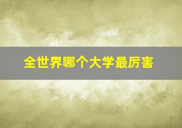 全世界哪个大学最厉害